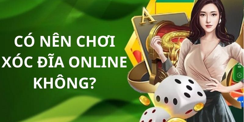 Tìm hiểu có nên chơi xóc đĩa online không
